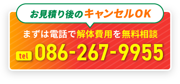 お見積もり後のキャンセルOK まずは電話で解体費用を無料相談 tel:086-267-9955